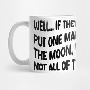 well if they can put one man on the moon why not all of them Mug